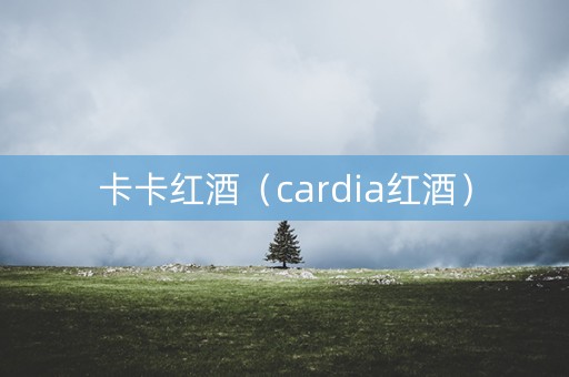 卡卡红酒（cardia红酒）