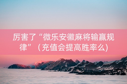 厉害了“微乐安徽麻将输赢规律”（充值会提高胜率么)