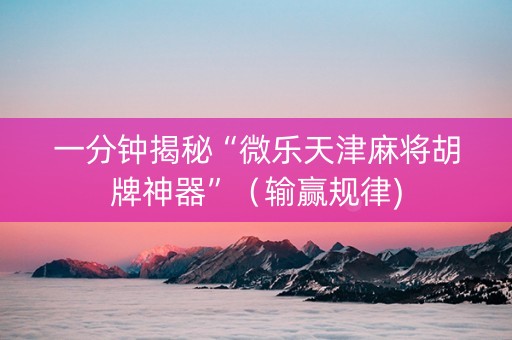 一分钟揭秘“微乐天津麻将胡牌神器”（输赢规律)