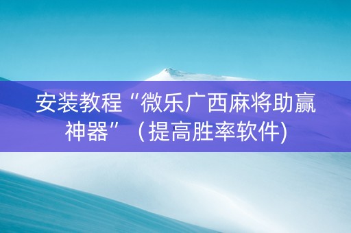 安装教程“微乐广西麻将助赢神器”（提高胜率软件)