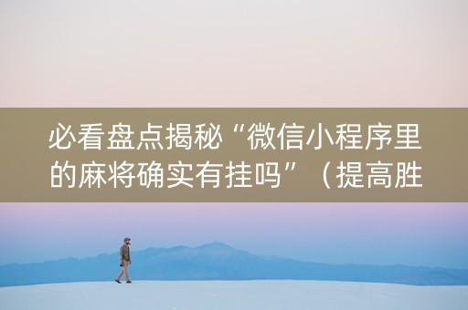 必看盘点揭秘“微信小程序里的麻将确实有挂吗”（提高胜率技巧)