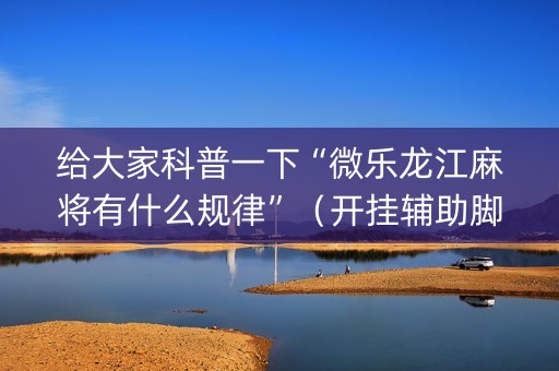 给大家科普一下“微乐龙江麻将有什么规律”（开挂辅助脚本)