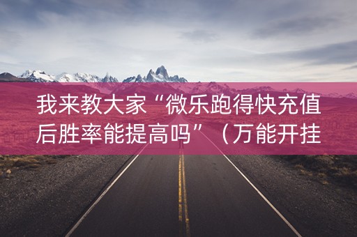 我来教大家“微乐跑得快充值后胜率能提高吗”（万能开挂神器)
