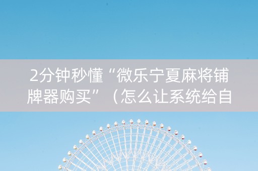 2分钟秒懂“微乐宁夏麻将铺牌器购买”（怎么让系统给自己好牌)