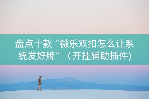 盘点十款“微乐双扣怎么让系统发好牌”（开挂辅助插件)