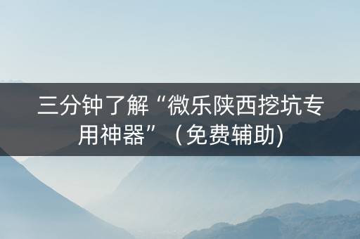 三分钟了解“微乐陕西挖坑专用神器”（免费辅助)