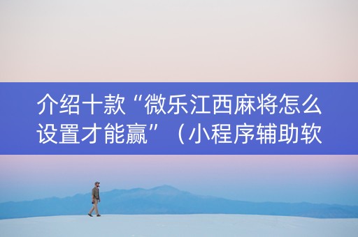 介绍十款“微乐江西麻将怎么设置才能赢”（小程序辅助软件)