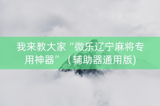 我来教大家“微乐辽宁麻将专用神器”（辅助器通用版)