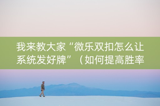 我来教大家“微乐双扣怎么让系统发好牌”（如何提高胜率)