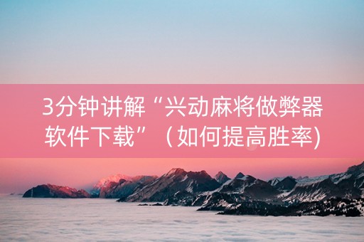 3分钟讲解“兴动麻将做弊器软件下载”（如何提高胜率)