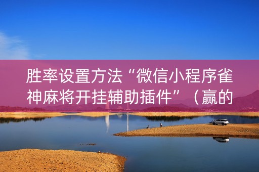 胜率设置方法“微信小程序雀神麻将开挂辅助插件”（赢的技巧规律)