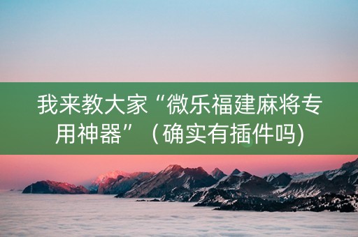 我来教大家“微乐福建麻将专用神器”（确实有插件吗)
