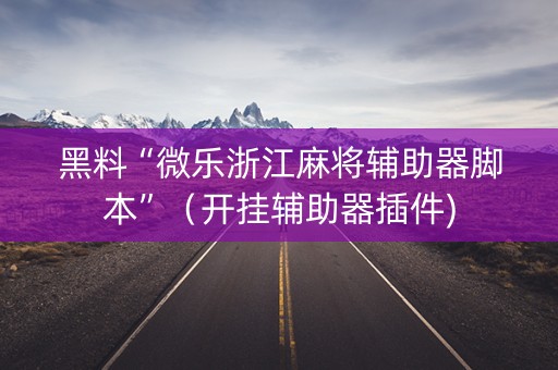 黑料“微乐浙江麻将辅助器脚本”（开挂辅助器插件)