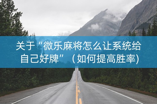 关于“微乐麻将怎么让系统给自己好牌”（如何提高胜率)