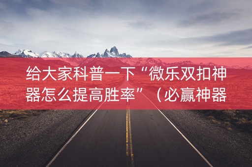 给大家科普一下“微乐双扣神器怎么提高胜率”（必赢神器)