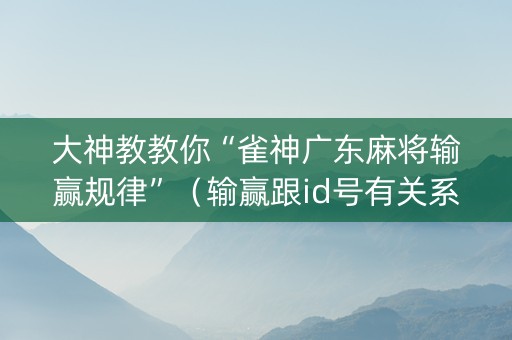 大神教教你“雀神广东麻将输赢规律”（输赢跟id号有关系吗)