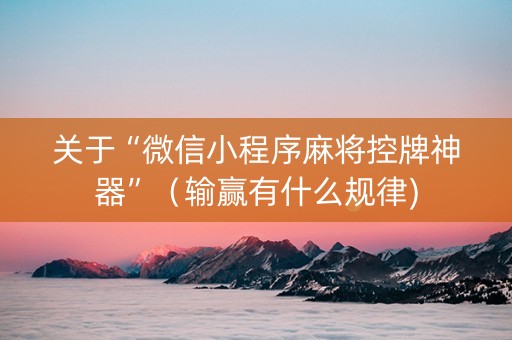 关于“微信小程序麻将控牌神器”（输赢有什么规律)