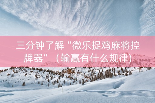 三分钟了解“微乐捉鸡麻将控牌器”（输赢有什么规律)