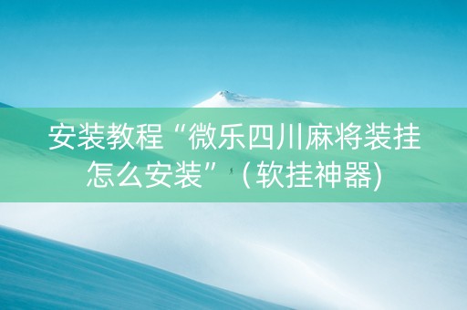 安装教程“微乐四川麻将装挂怎么安装”（软挂神器)