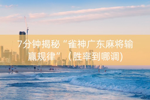 7分钟揭秘“雀神广东麻将输赢规律”（胜率到哪调)