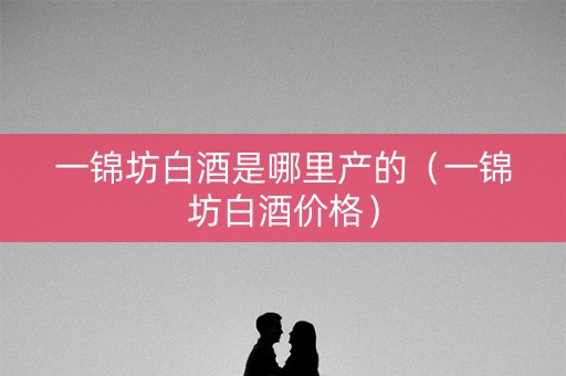 一锦坊白酒是哪里产的（一锦坊白酒价格）