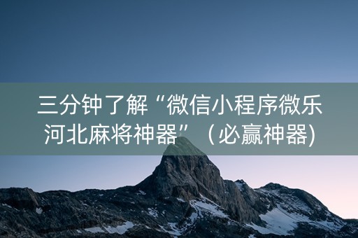 三分钟了解“微信小程序微乐河北麻将神器”（必赢神器)