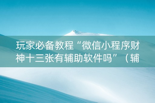 玩家必备教程“微信小程序财神十三张有辅助软件吗”（辅助挂发牌规律)