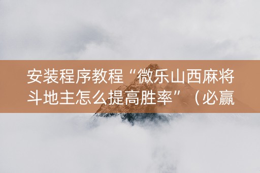 安装程序教程“微乐山西麻将斗地主怎么提高胜率”（必赢神器免费安装)