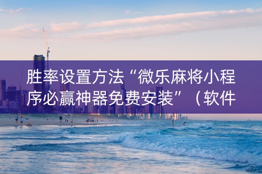 胜率设置方法“微乐麻将小程序必赢神器免费安装”（软件出售)
