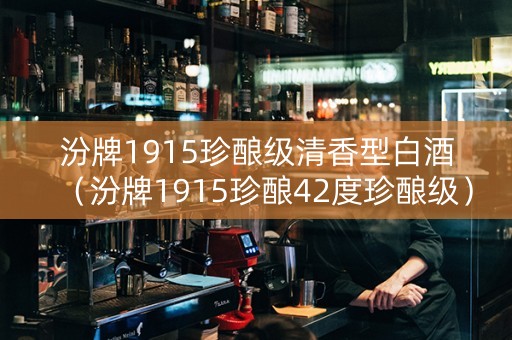汾牌1915珍酿级清香型白酒（汾牌1915珍酿42度珍酿级）