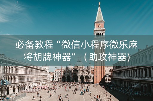 必备教程“微信小程序微乐麻将胡牌神器”（助攻神器)