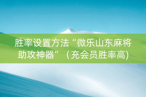 胜率设置方法“微乐山东麻将助攻神器”（充会员胜率高)