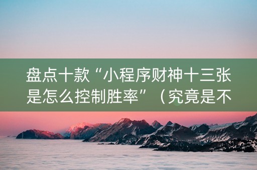 盘点十款“小程序财神十三张是怎么控制胜率”（究竟是不是有挂)