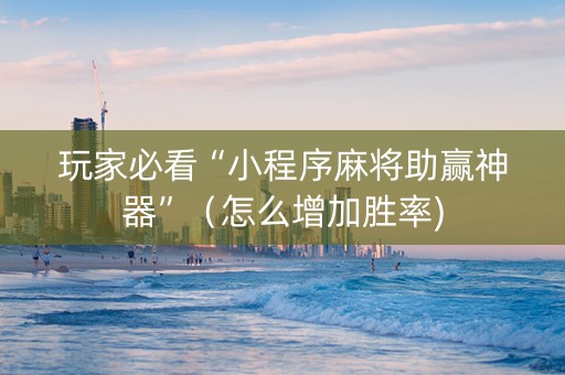 玩家必看“小程序麻将助赢神器”（怎么增加胜率)
