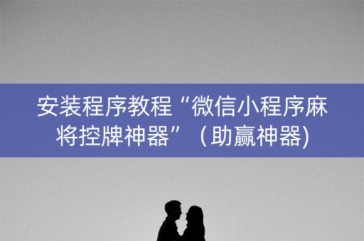 安装程序教程“微信小程序麻将控牌神器”（助赢神器)