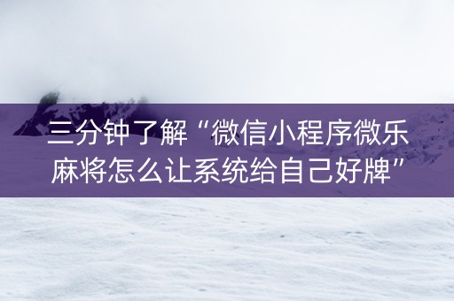 三分钟了解“微信小程序微乐麻将怎么让系统给自己好牌”（有什么诀窍)