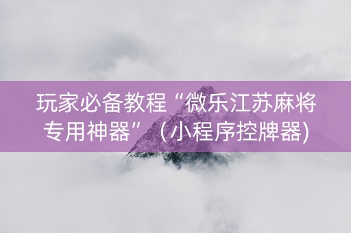 玩家必备教程“微乐江苏麻将专用神器”（小程序控牌器)