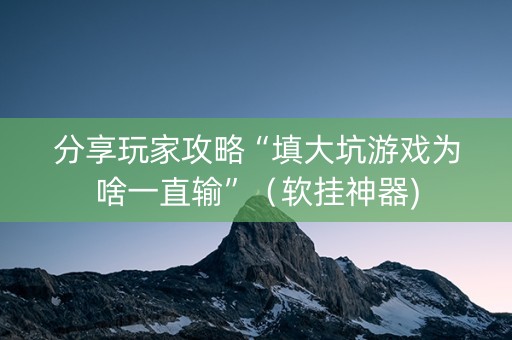 分享玩家攻略“填大坑游戏为啥一直输”（软挂神器)