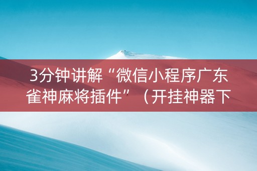 3分钟讲解“微信小程序广东雀神麻将插件”（开挂神器下载)