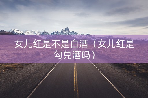 女儿红是不是白酒（女儿红是勾兑酒吗）