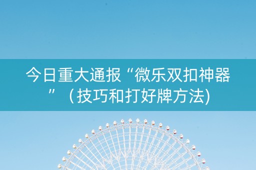 今日重大通报“微乐双扣神器”（技巧和打好牌方法)