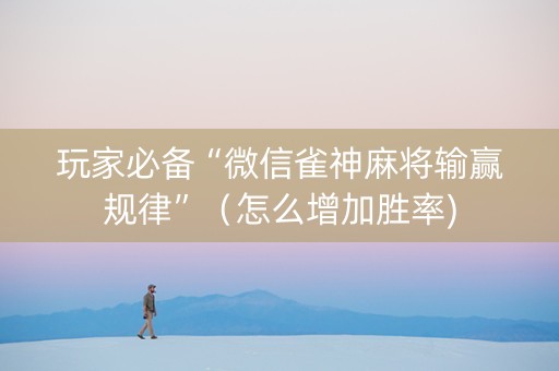 玩家必备“微信雀神麻将输赢规律”（怎么增加胜率)