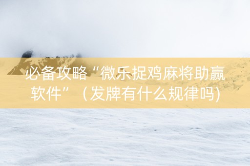 必备攻略“微乐捉鸡麻将助赢软件”（发牌有什么规律吗)