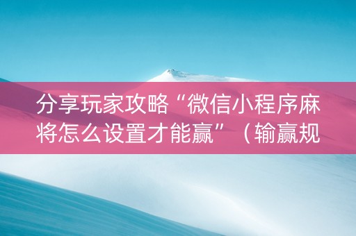 分享玩家攻略“微信小程序麻将怎么设置才能赢”（输赢规律)