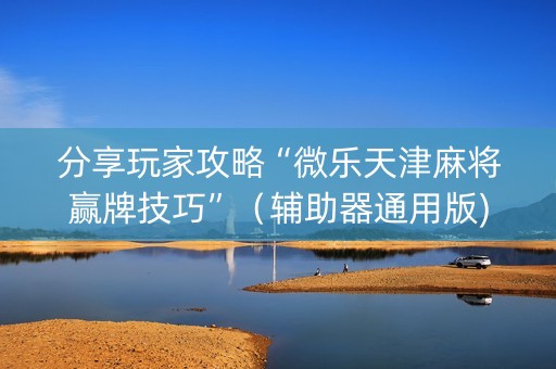 分享玩家攻略“微乐天津麻将赢牌技巧”（辅助器通用版)