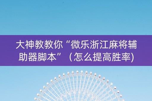 大神教教你“微乐浙江麻将辅助器脚本”（怎么提高胜率)