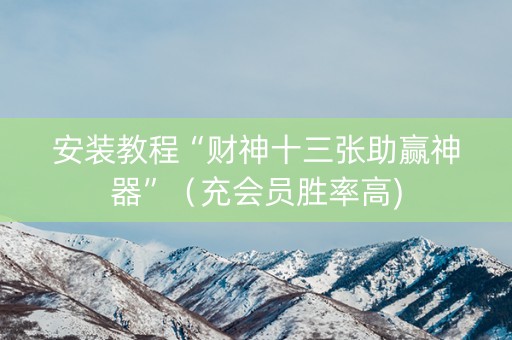 安装教程“财神十三张助赢神器”（充会员胜率高)