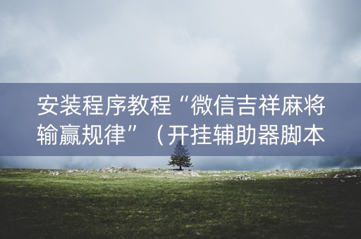 安装程序教程“微信吉祥麻将输赢规律”（开挂辅助器脚本)