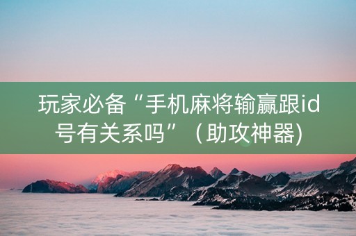 玩家必备“手机麻将输赢跟id号有关系吗”（助攻神器)