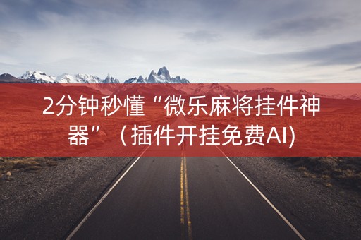 2分钟秒懂“微乐麻将挂件神器”（插件开挂免费AI)